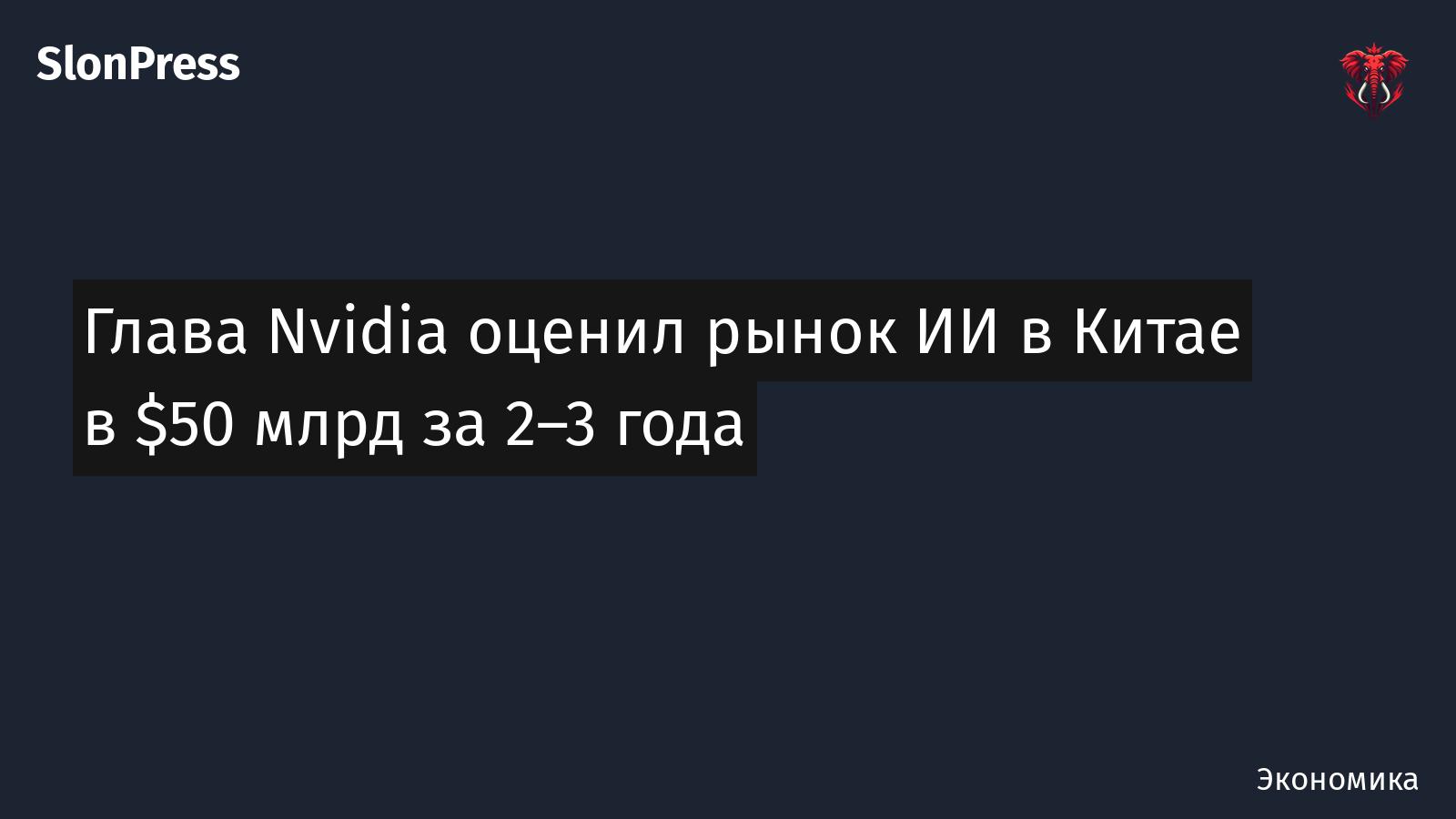 Глава Nvidia оценил рынок ИИ в Китае в $50 млрд за 2–3 года