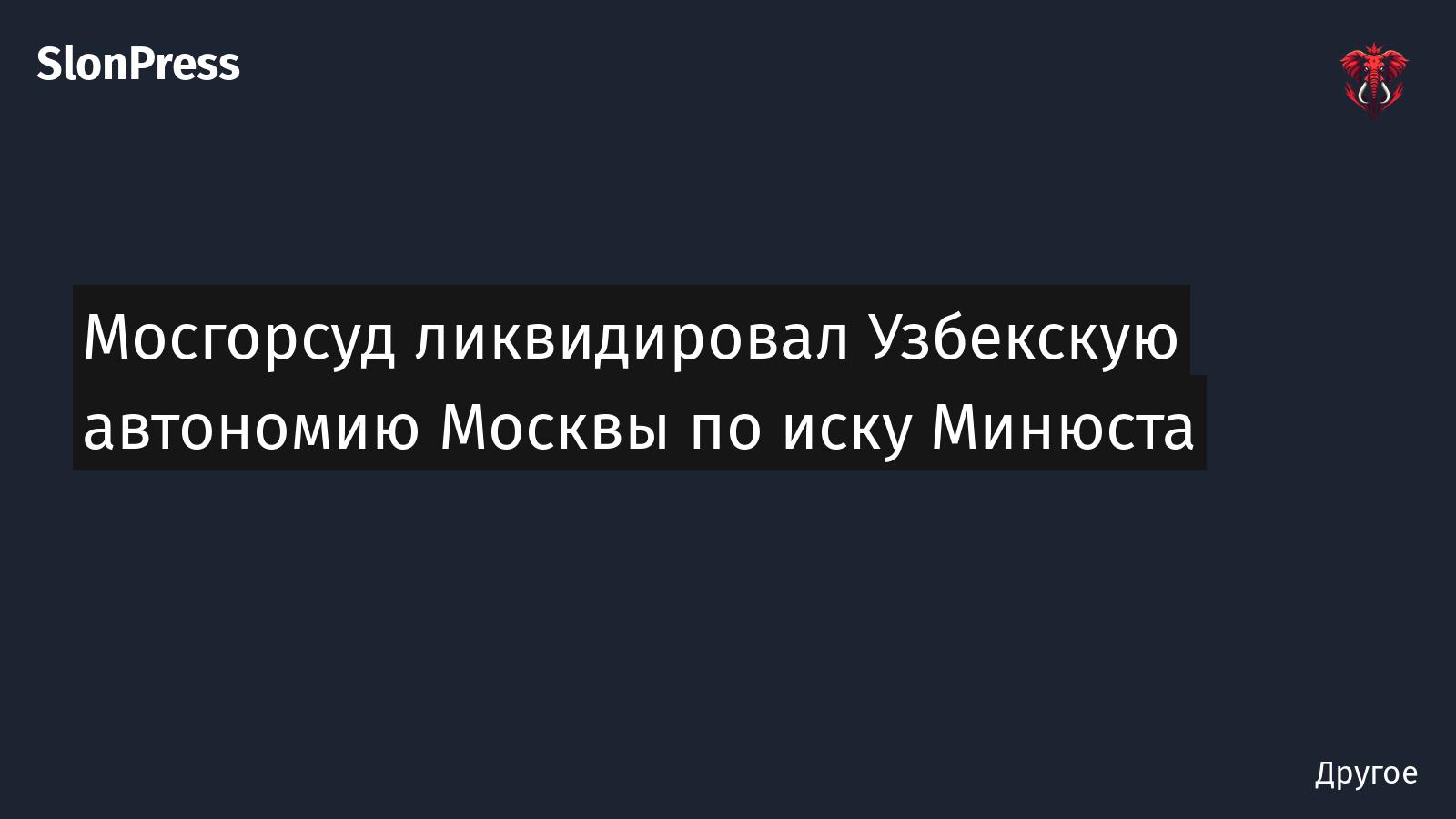 Мосгорсуд ликвидировал Узбекскую автономию Москвы по иску Минюста