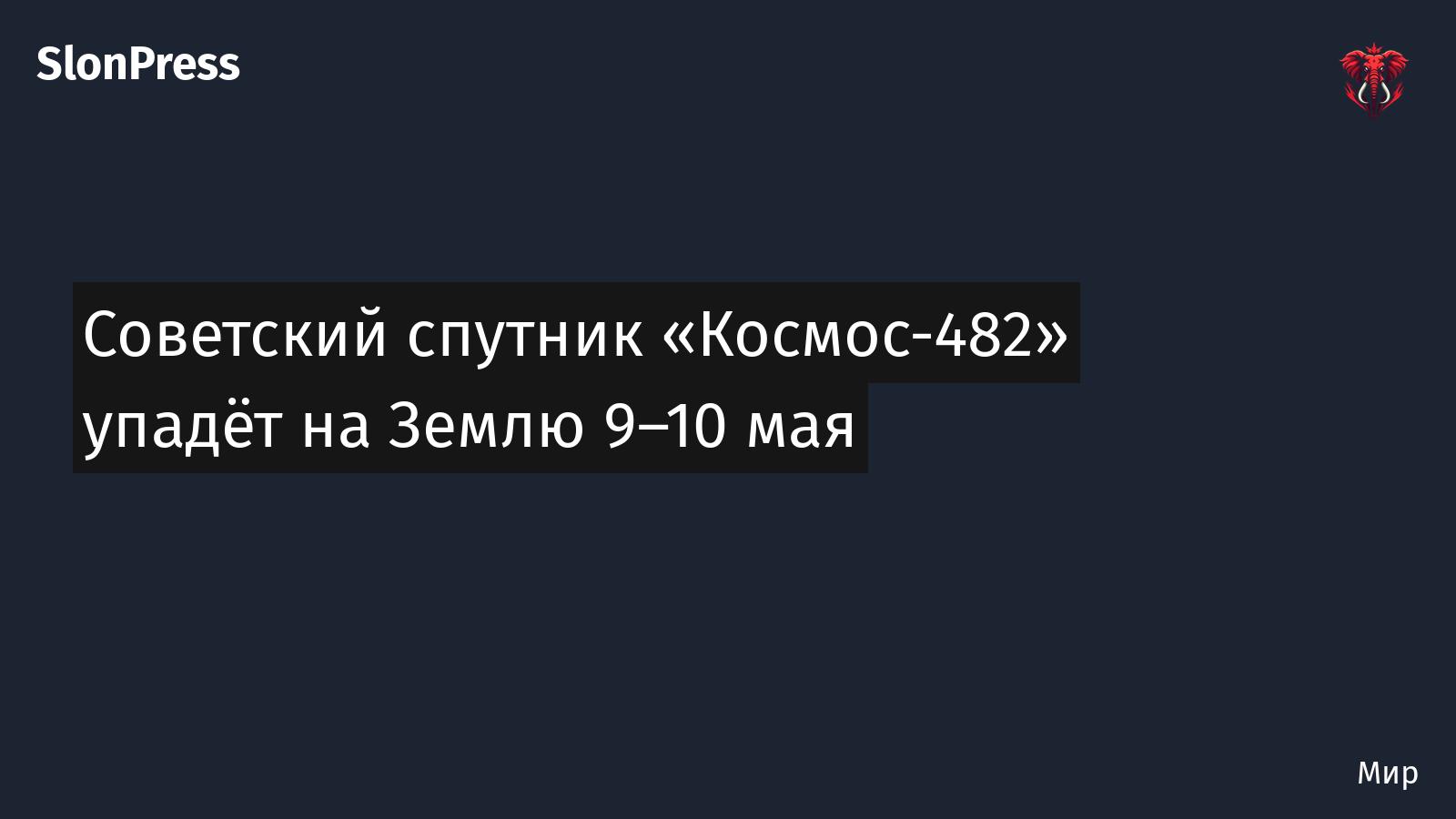 Советский спутник «Космос-482» упадёт на Землю 9–10 мая