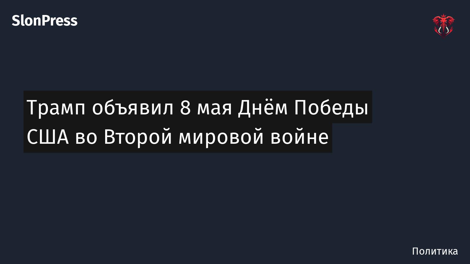 Трамп объявил 8 мая Днём Победы США во Второй мировой войне