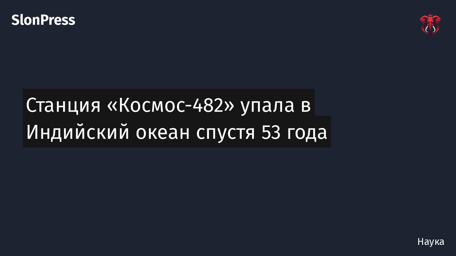 Станция «Космос-482» упала в Индийский океан спустя 53 года
