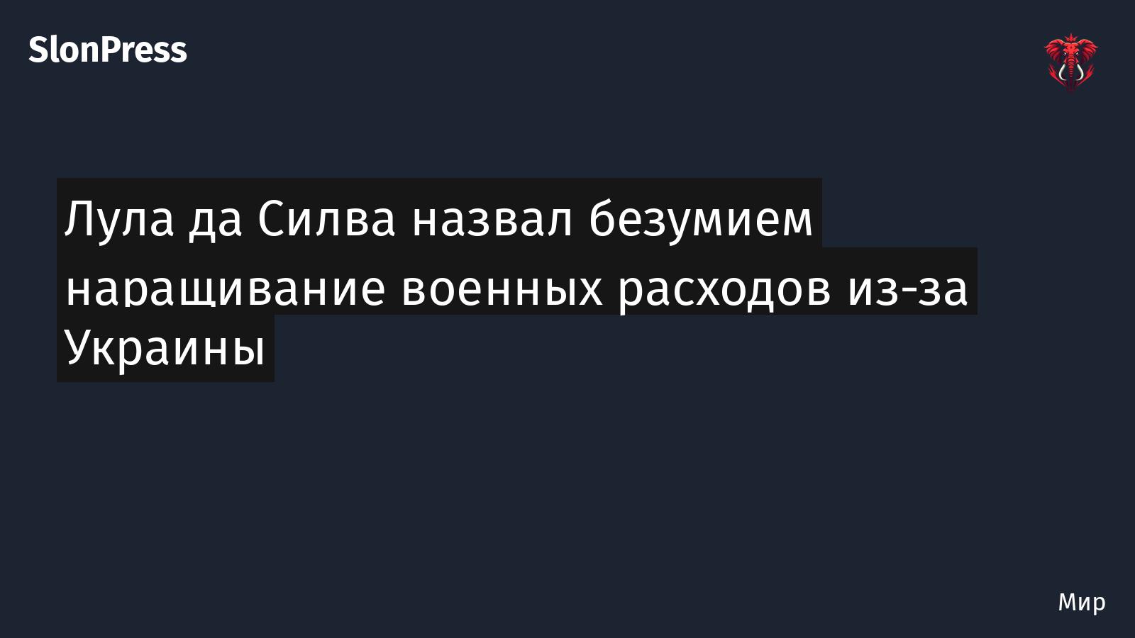Лула да Силва назвал безумием наращивание военных расходов из-за Украины