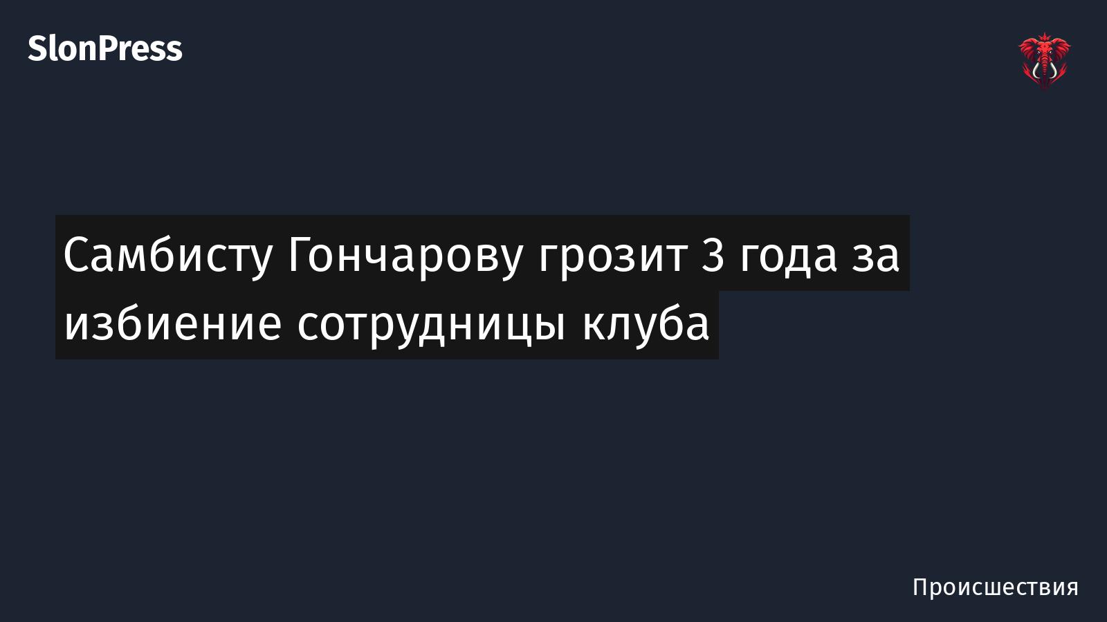Самбисту Гончарову грозит 3 года за избиение сотрудницы клуба