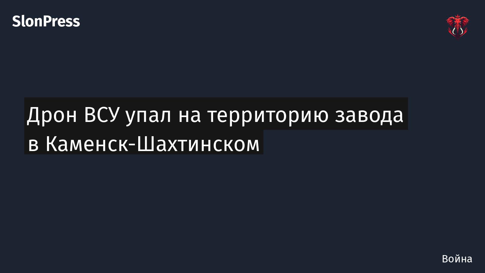 Дрон ВСУ упал на территорию завода в Каменск-Шахтинском