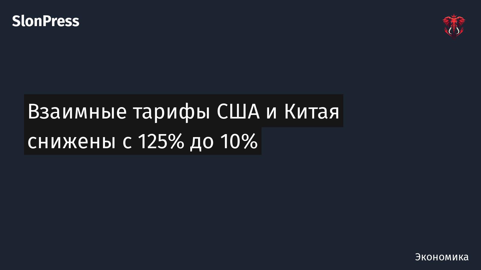 Взаимные тарифы США и Китая снижены с 125% до 10%