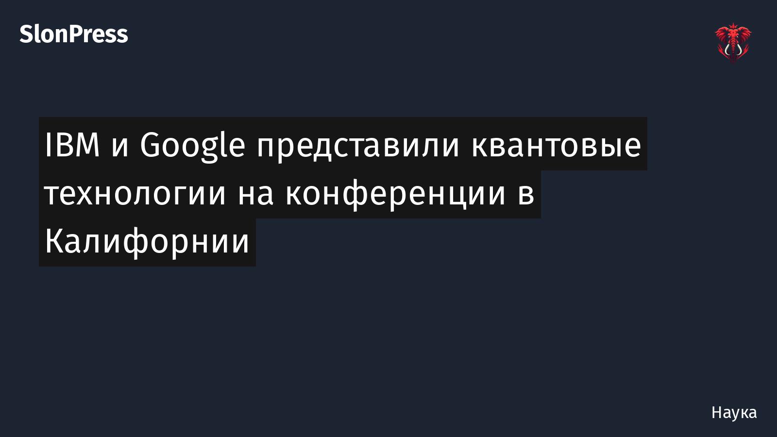 IBM и Google представили квантовые технологии на конференции в Калифорнии