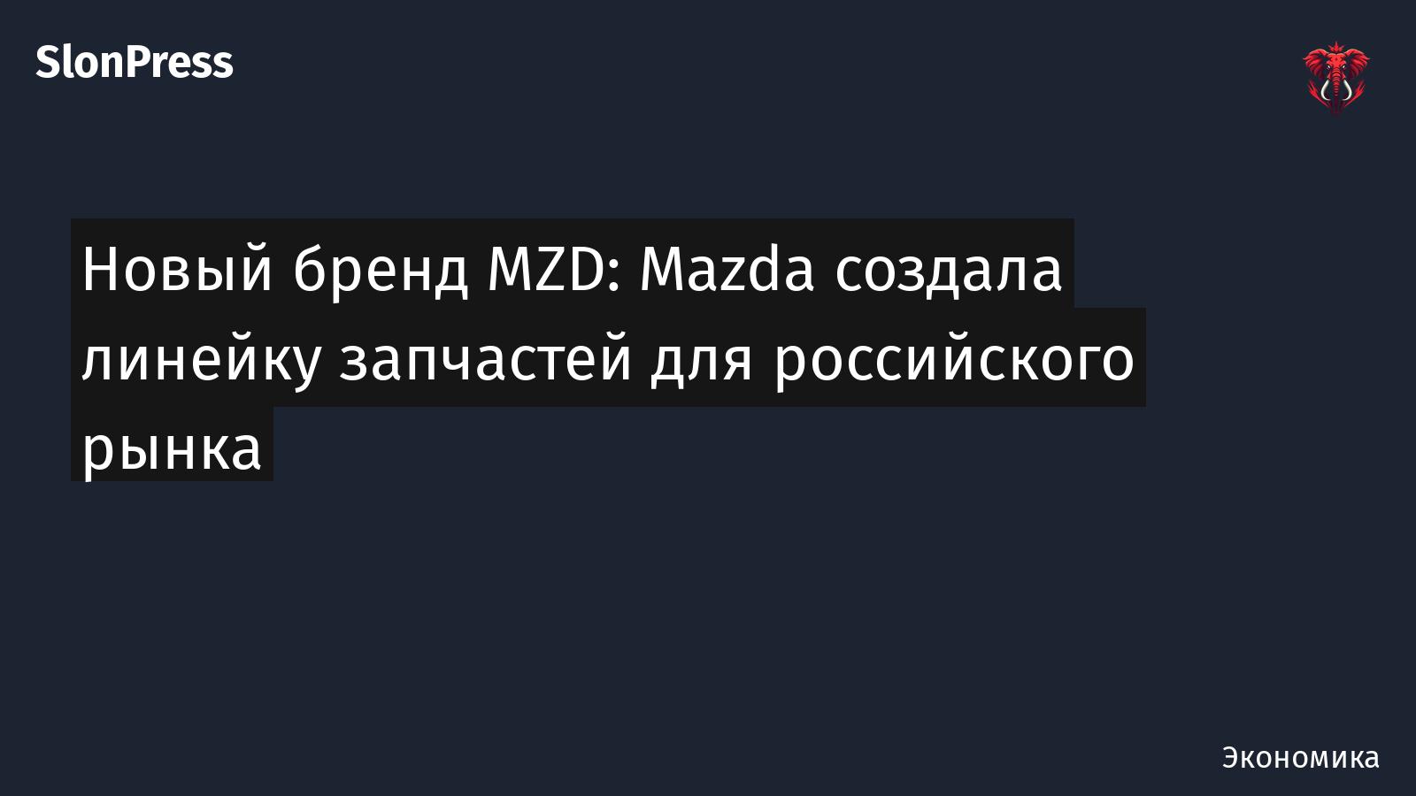 Новый бренд MZD: Mazda создала линейку запчастей для российского рынка
