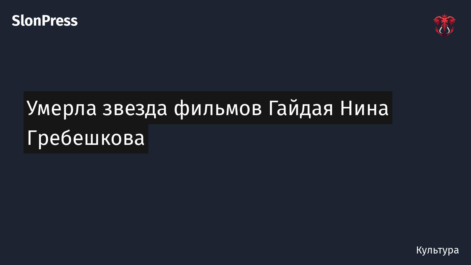 Умерла звезда фильмов Гайдая Нина Гребешкова