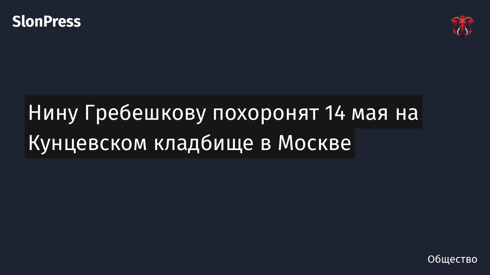 Нину Гребешкову похоронят 14 мая на Кунцевском кладбище в Москве