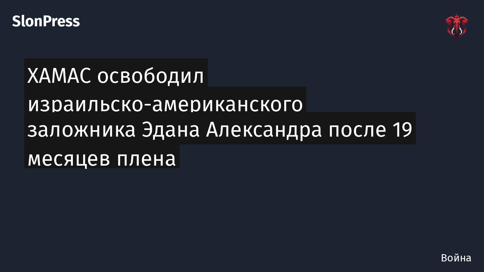ХАМАС освободил израильско-американского заложника Эдана Александра после 19 месяцев плена