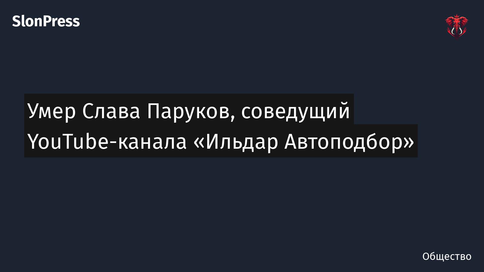 Умер Слава Паруков, соведущий YouTube-канала «Ильдар Автоподбор»