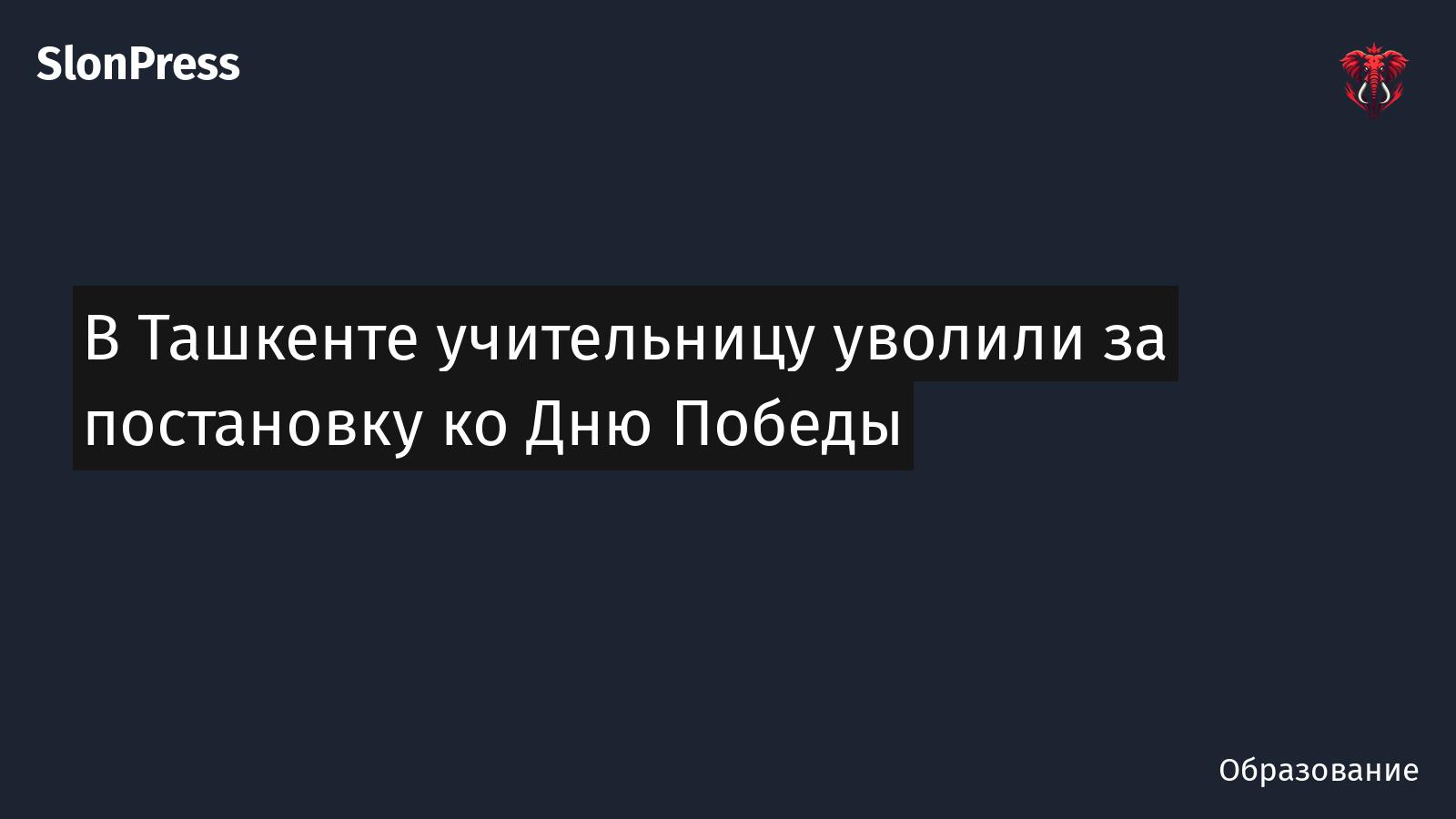 В Ташкенте учительницу уволили за постановку ко Дню Победы