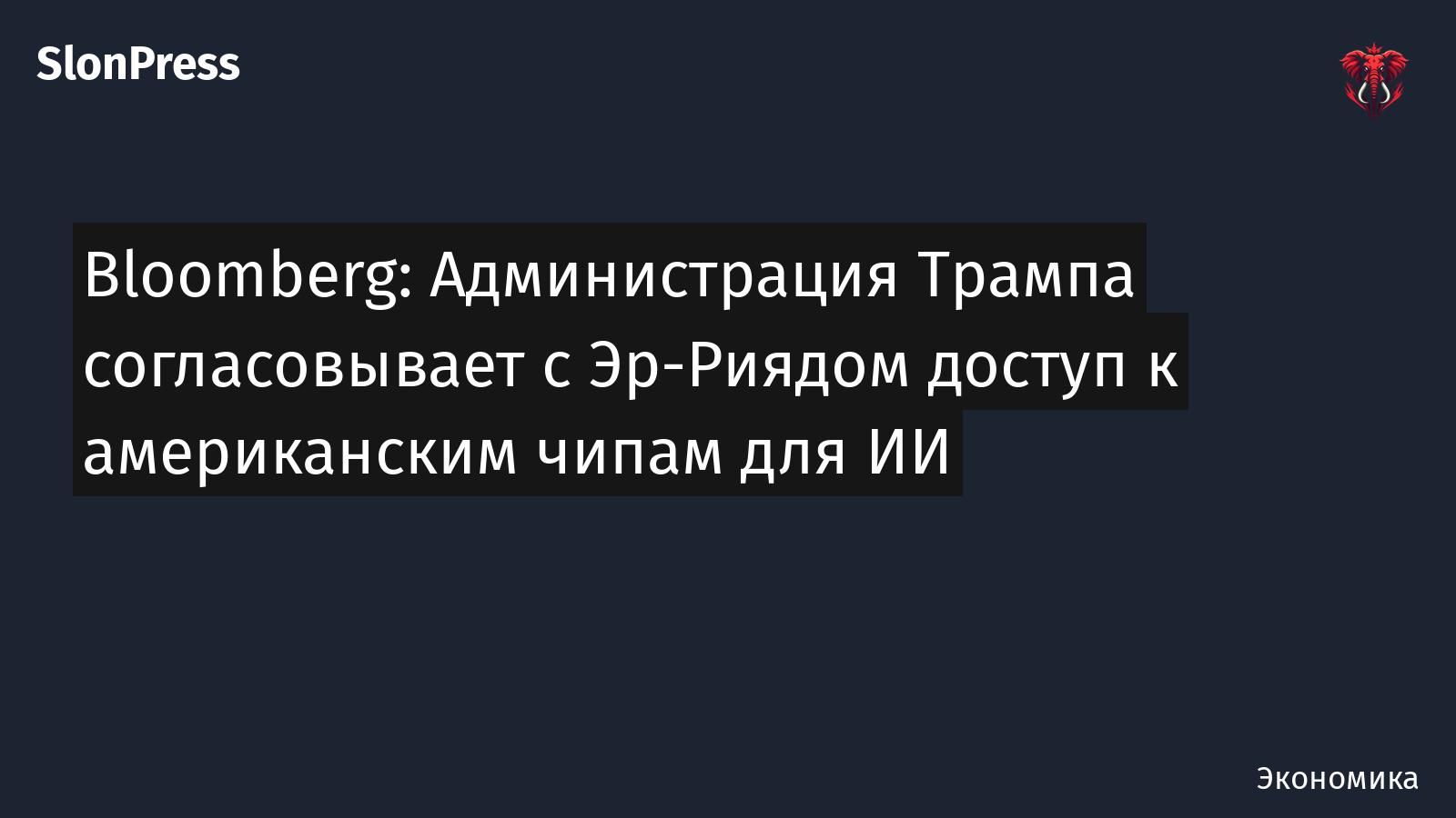 Bloomberg: Администрация Трампа согласовывает с Эр-Риядом доступ к американским чипам для ИИ