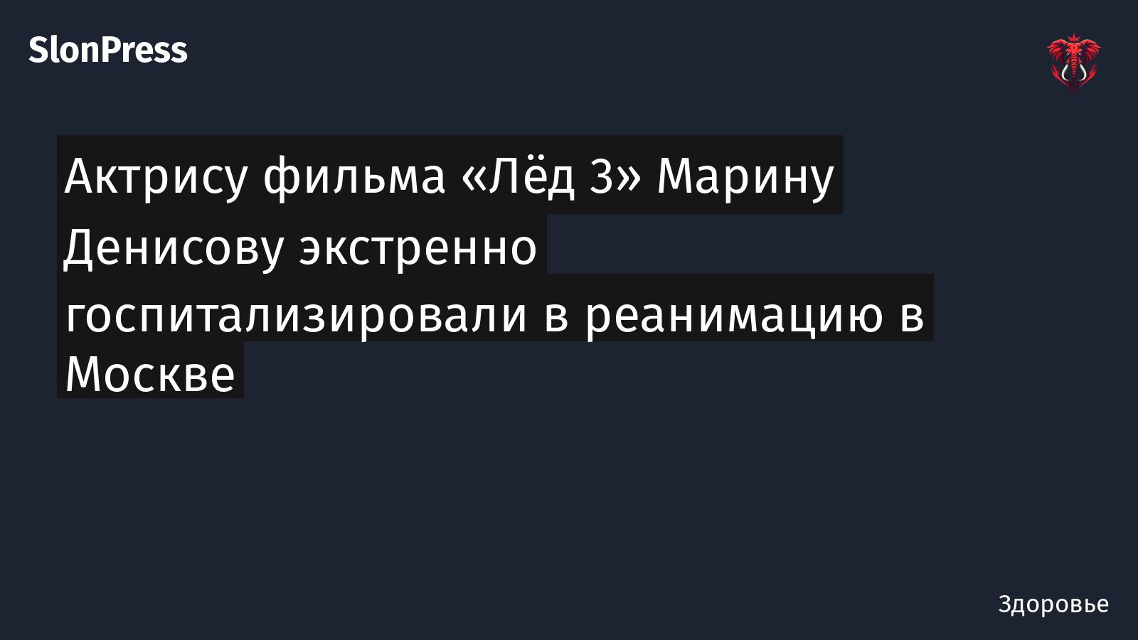 Актрису фильма «Лёд 3» Марину Денисову экстренно госпитализировали в реанимацию в Москве