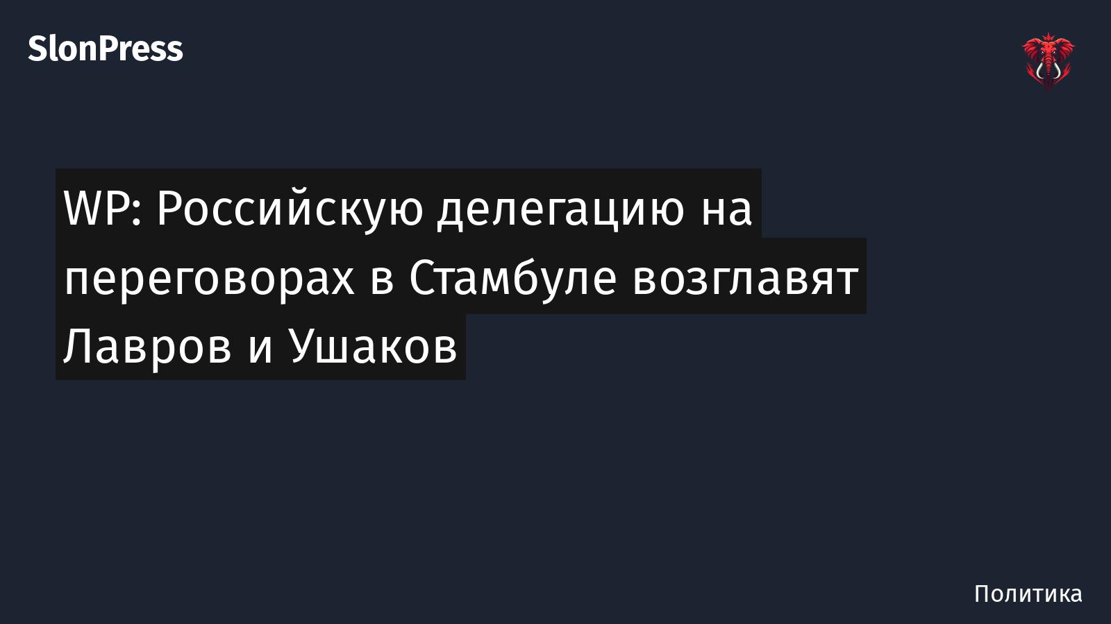 WP: Российскую делегацию на переговорах в Стамбуле возглавят Лавров и Ушаков