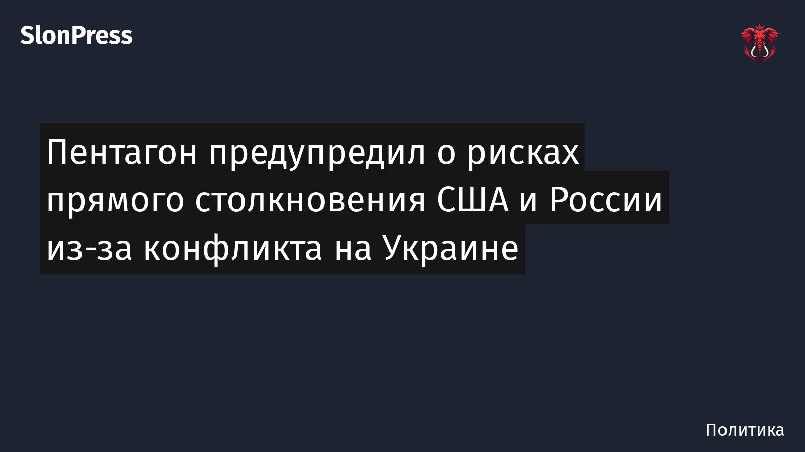 Пентагон предупредил о рисках прямого столкновения США и России из-за конфликта на Украине