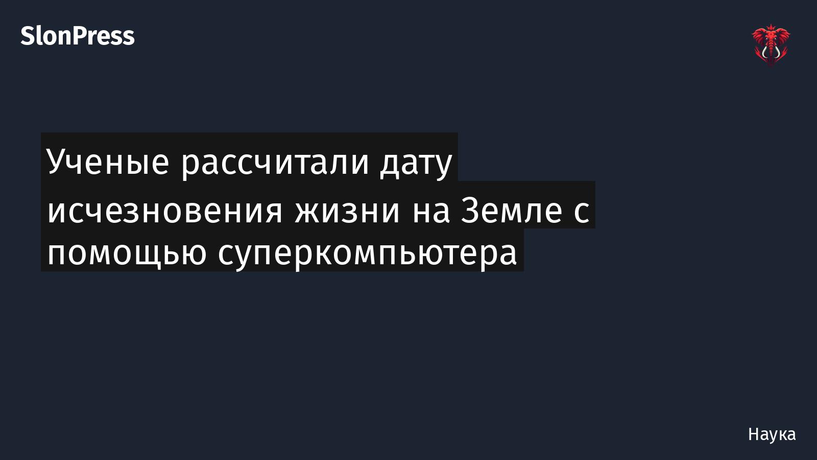 Ученые рассчитали дату исчезновения жизни на Земле с помощью суперкомпьютера
