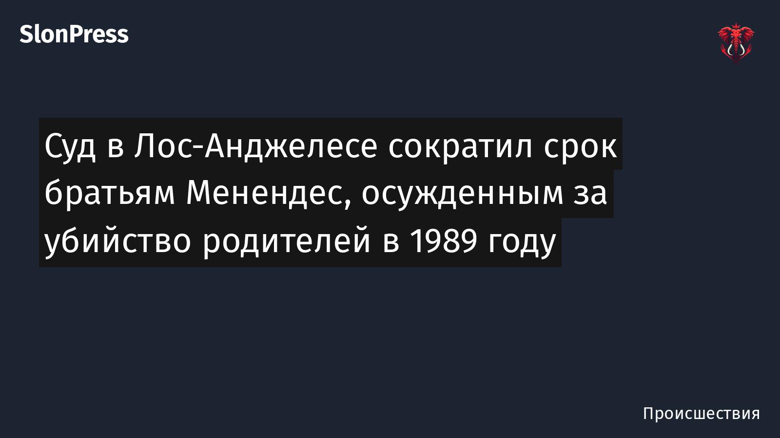 Суд в Лос-Анджелесе сократил срок братьям Менендес, осужденным за убийство родителей в 1989 году