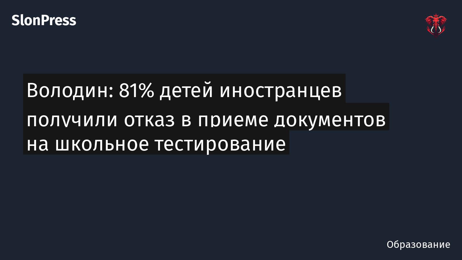 Володин: 81% детей иностранцев получили отказ в приеме документов на школьное тестирование