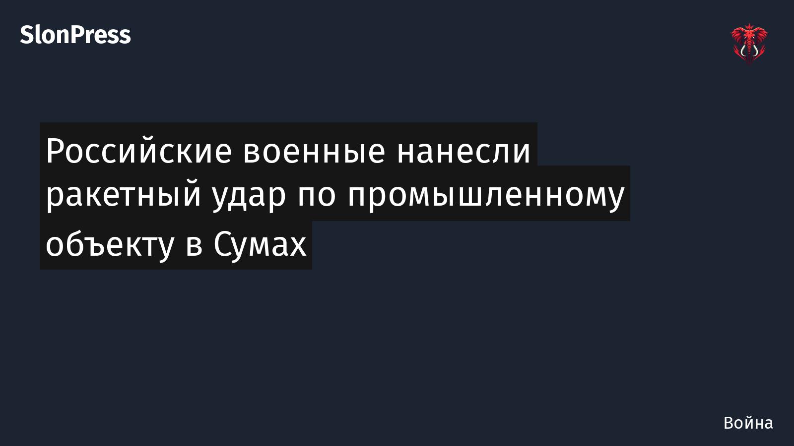 Российские военные нанесли ракетный удар по промышленному объекту в Сумах