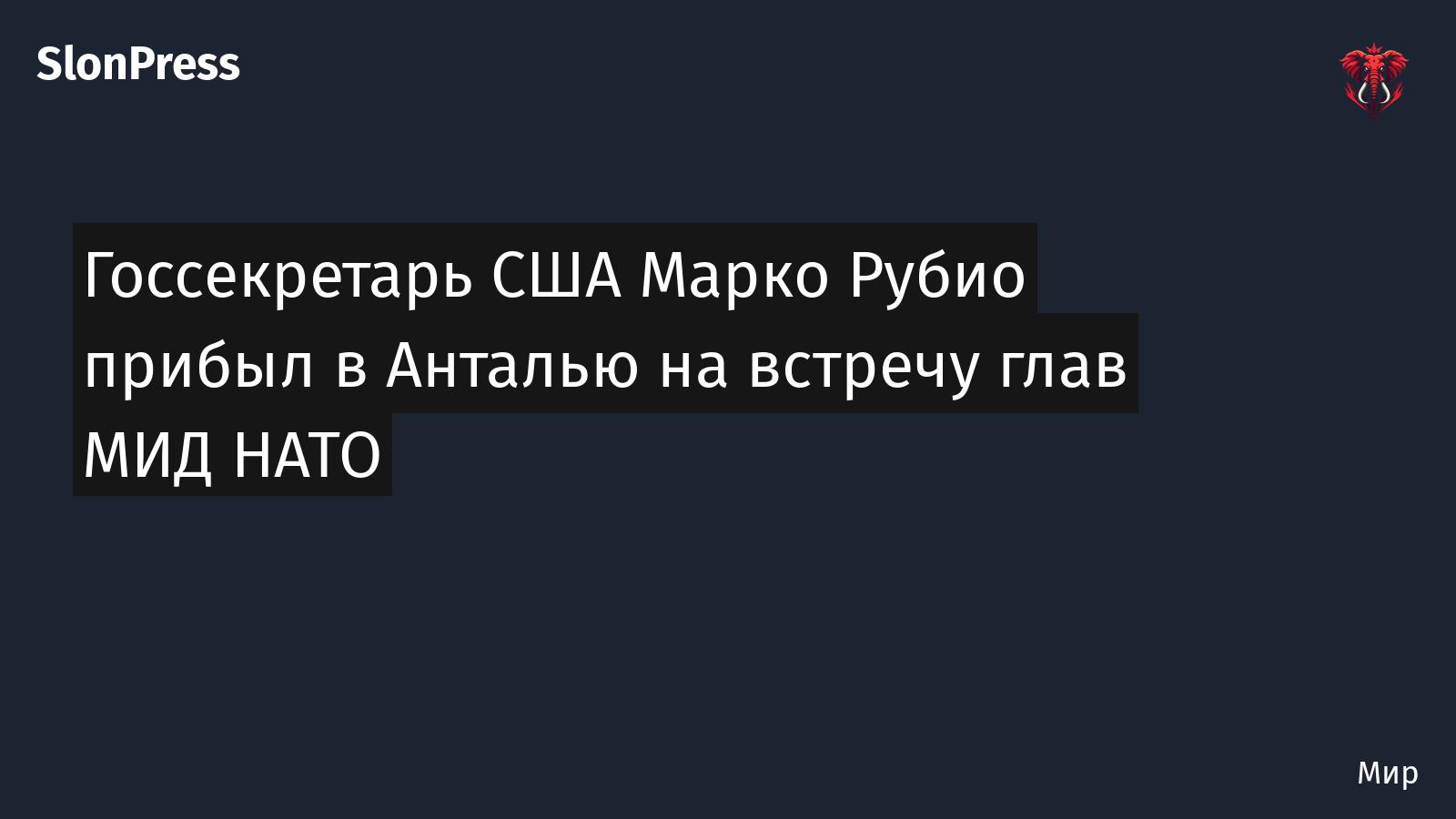 Госсекретарь США Марко Рубио прибыл в Анталью на встречу глав МИД НАТО