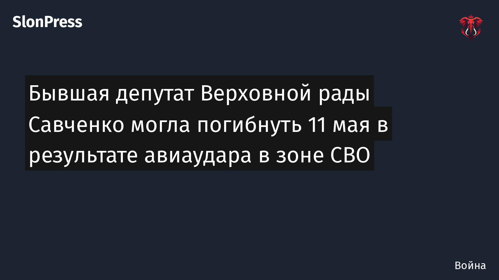 Бывшая депутат Верховной рады Савченко могла погибнуть 11 мая в результате авиаудара в зоне СВО
