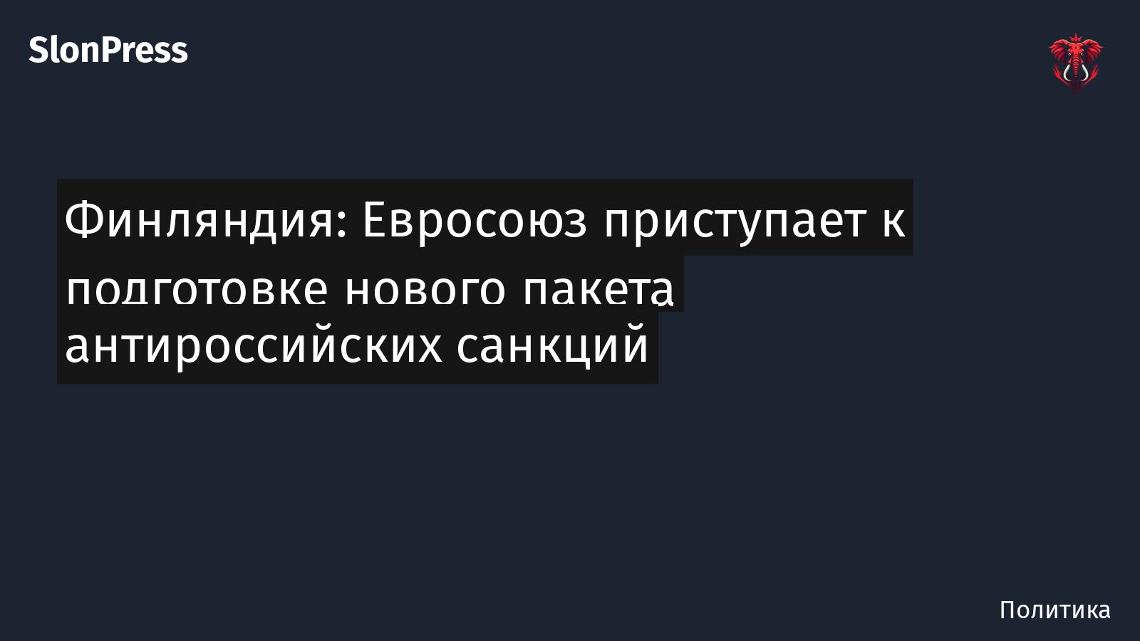 Финляндия: Евросоюз приступает к подготовке нового пакета антироссийских санкций
