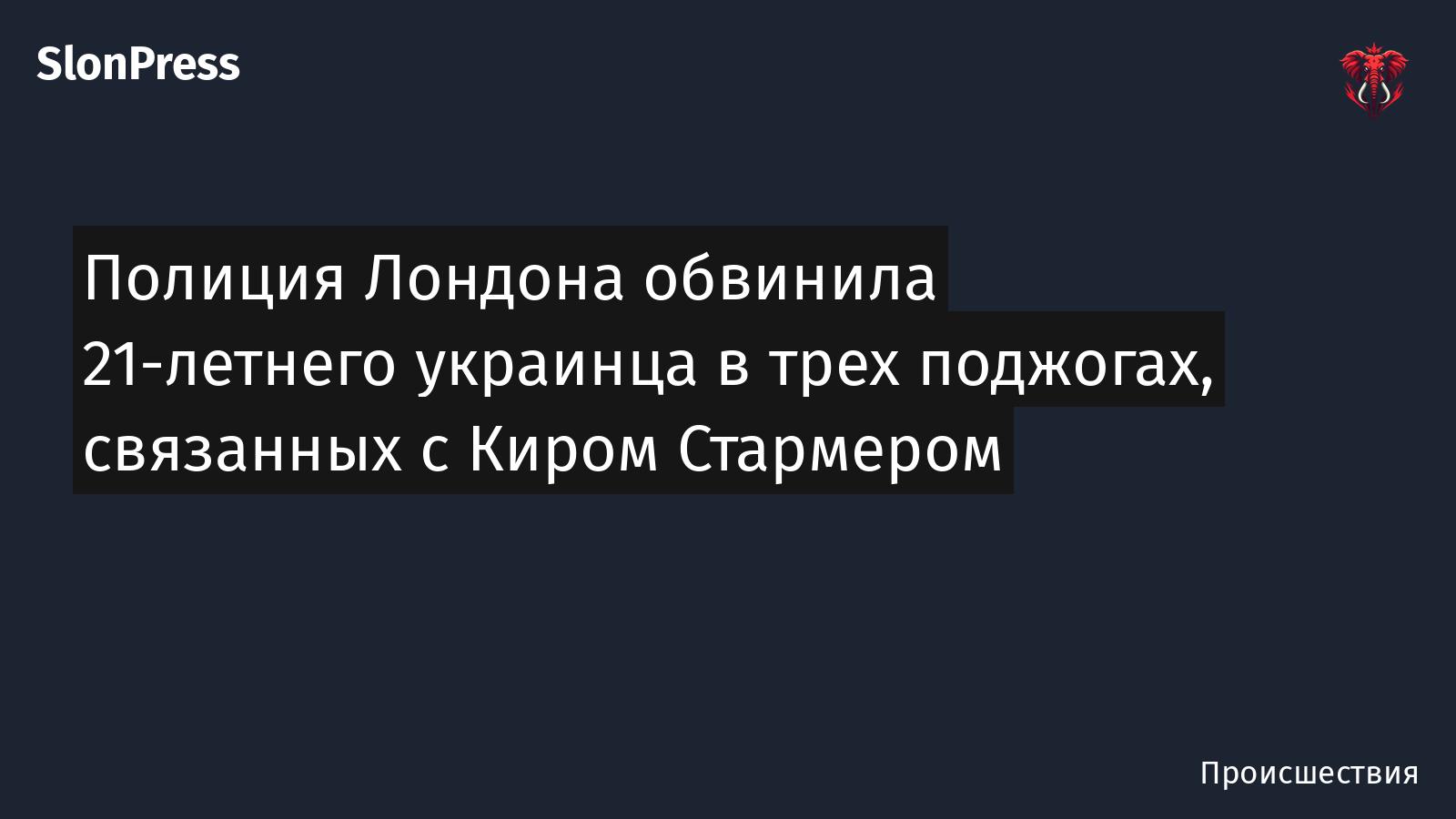 Полиция Лондона обвинила 21-летнего украинца в трех поджогах, связанных с Киром Стармером