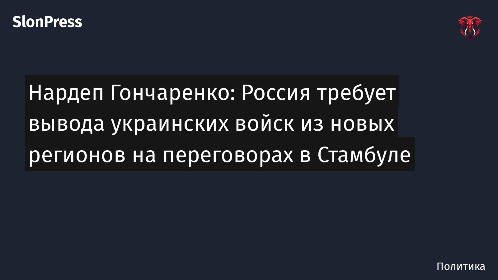 Нардеп Гончаренко: Россия требует вывода украинских войск из новых регионов на переговорах в Стамбуле
