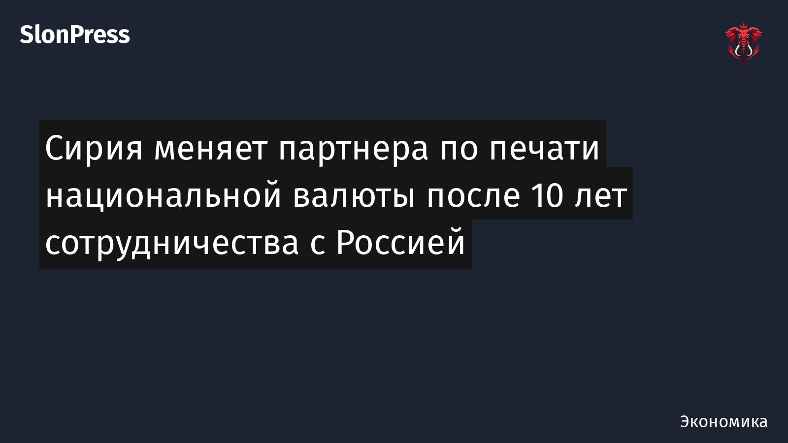 Сирия меняет партнера по печати национальной валюты после 10 лет сотрудничества с Россией