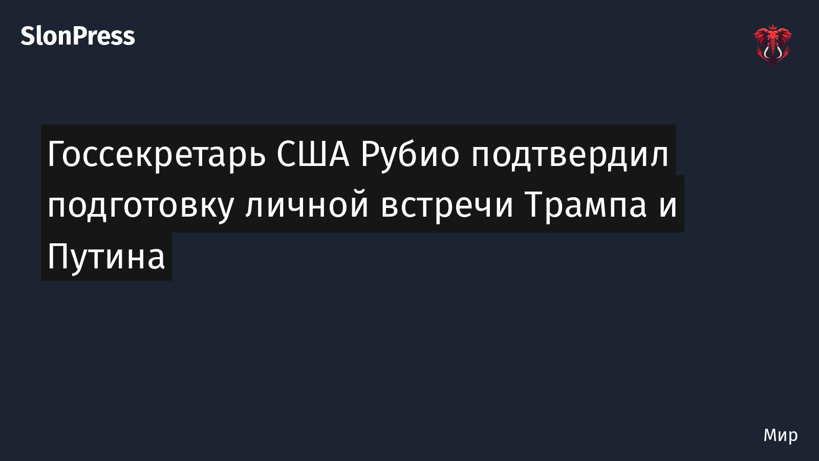 Госсекретарь США Рубио подтвердил подготовку личной встречи Трампа и Путина