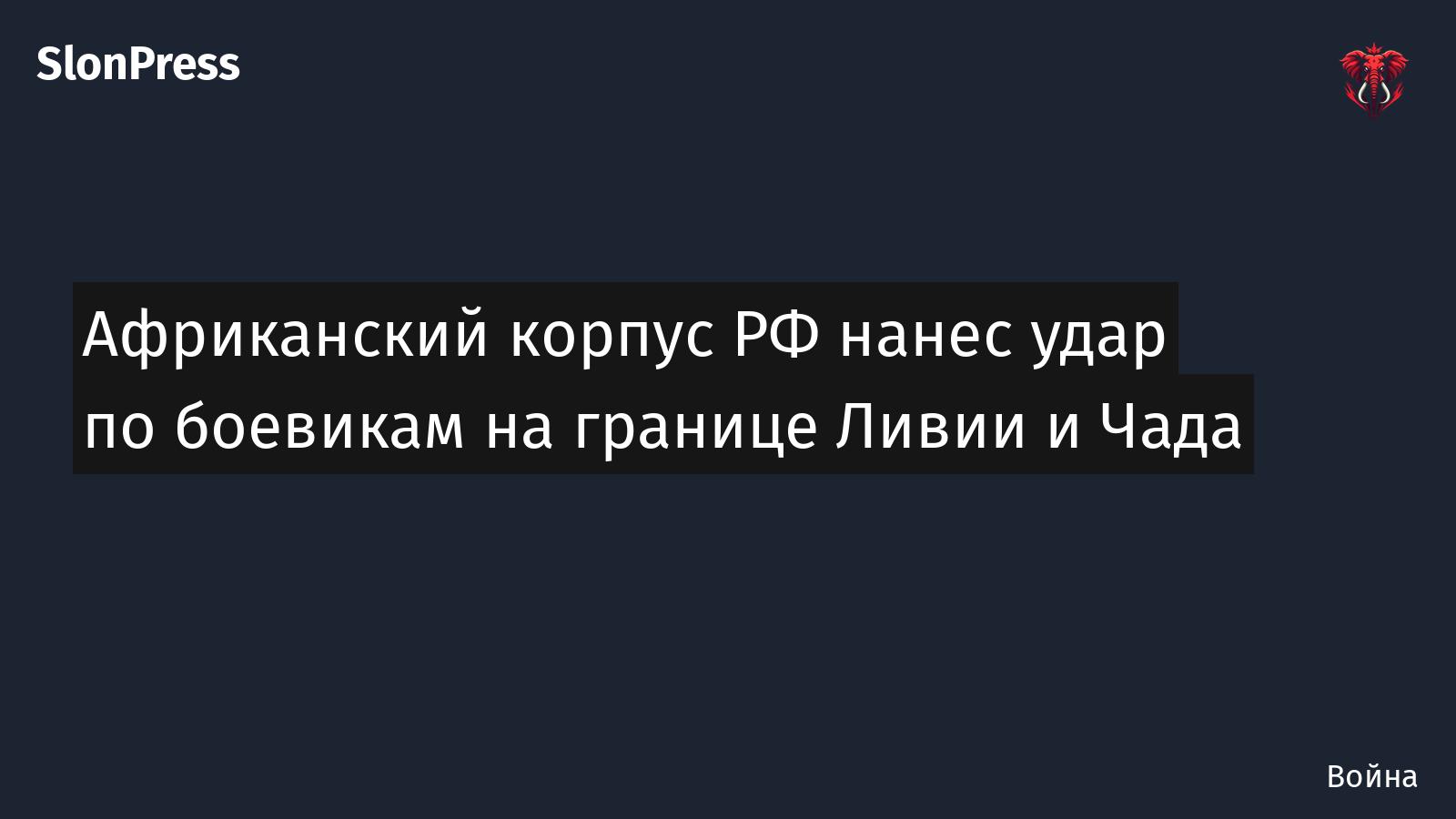 Африканский корпус РФ нанес удар по боевикам на границе Ливии и Чада