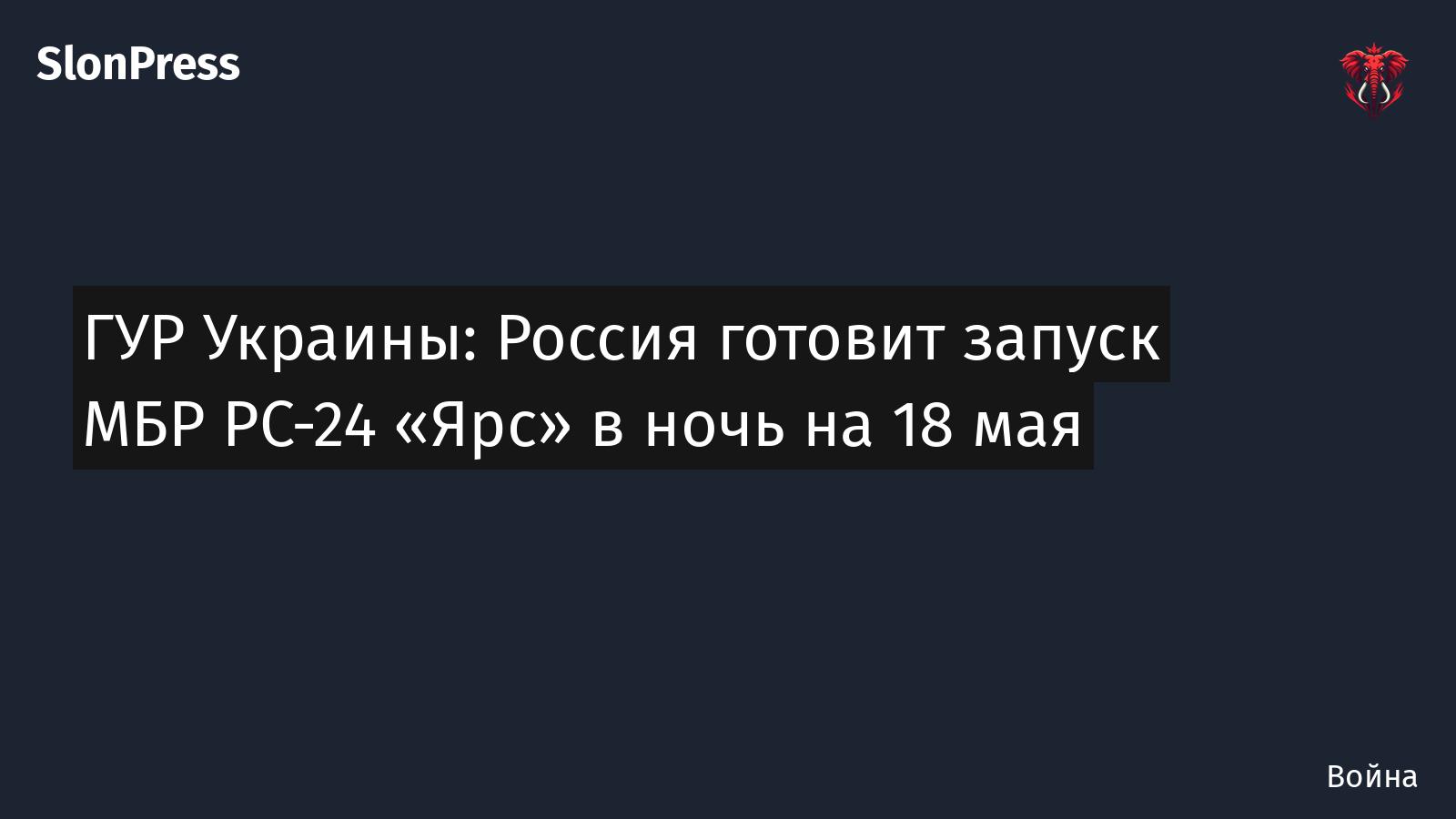 ГУР Украины: Россия готовит запуск МБР РС-24 «Ярс» в ночь на 18 мая