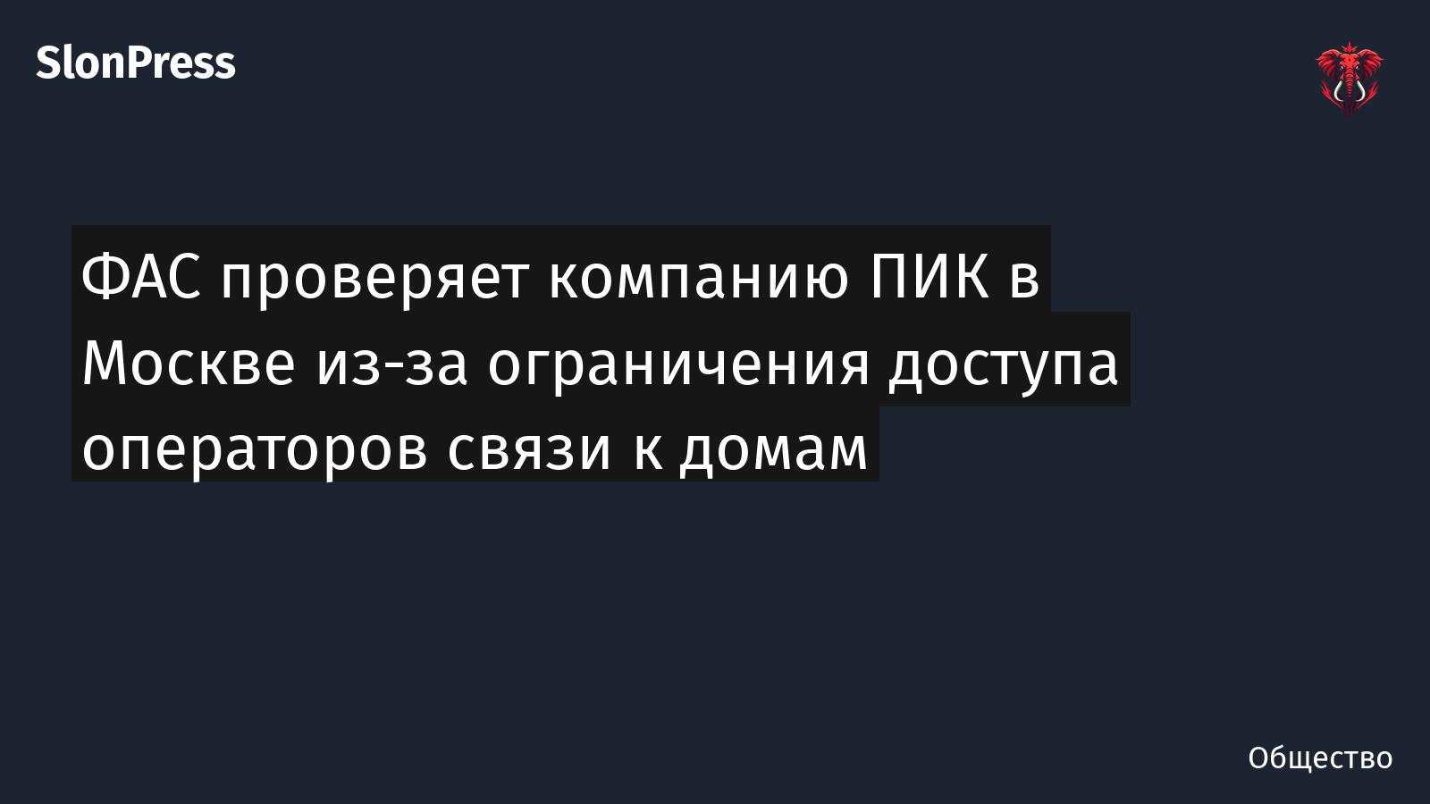 ФАС проверяет компанию ПИК в Москве из-за ограничения доступа операторов связи к домам