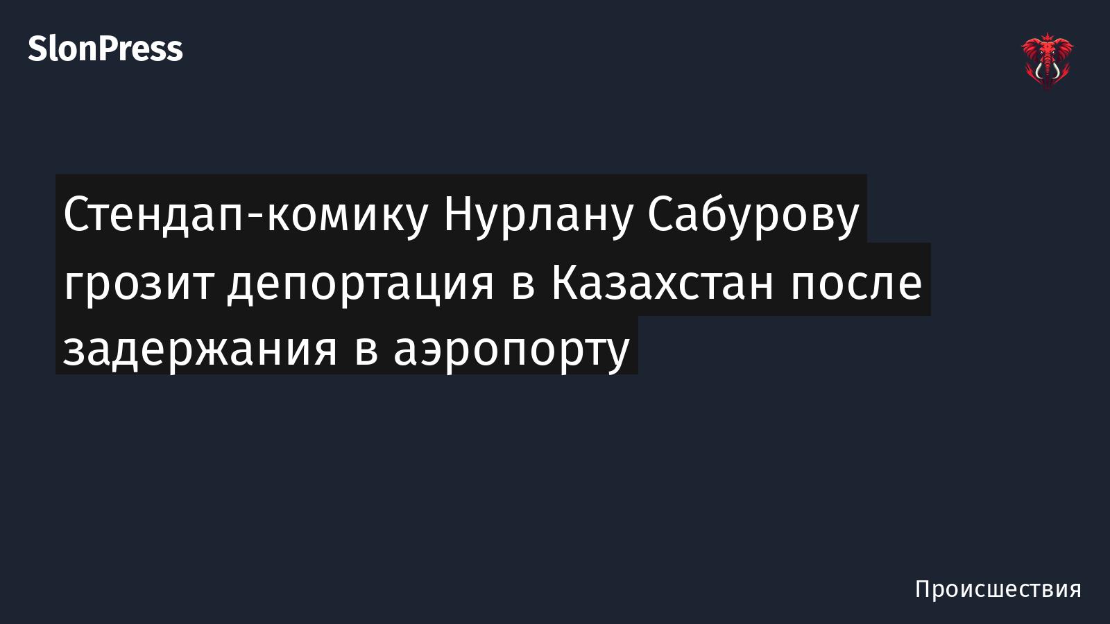 Стендап-комику Нурлану Сабурову грозит депортация в Казахстан после задержания в аэропорту