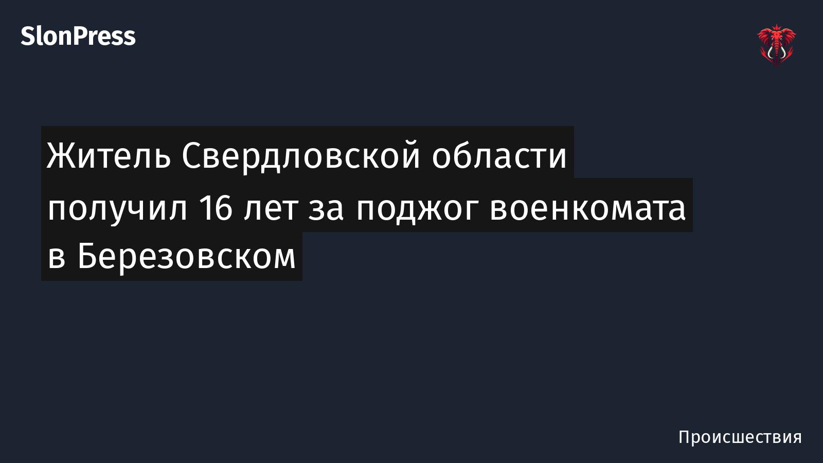 Житель Свердловской области получил 16 лет за поджог военкомата в Березовском