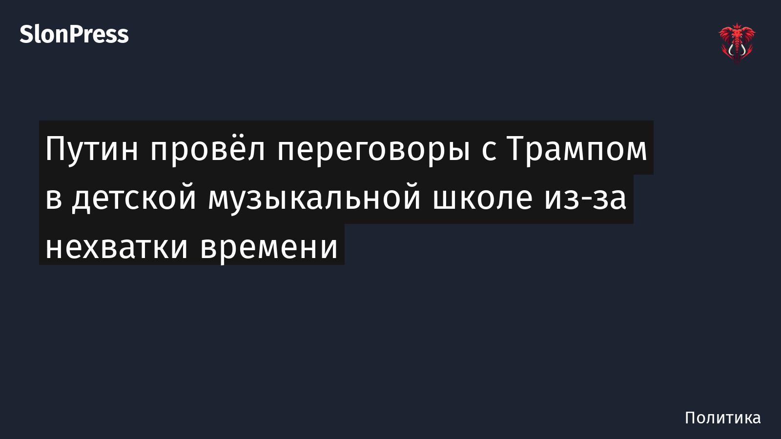 Путин провёл переговоры с Трампом в детской музыкальной школе из-за нехватки времени
