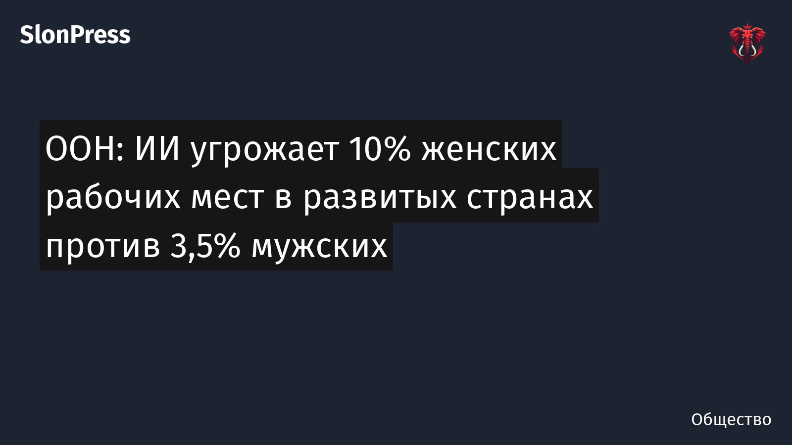 ООН: ИИ угрожает 10% женских рабочих мест в развитых странах против 3,5% мужских