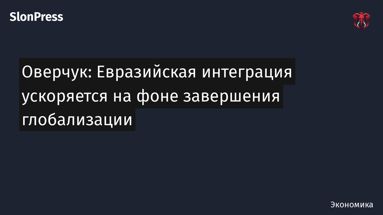 Оверчук: Евразийская интеграция ускоряется на фоне завершения глобализации