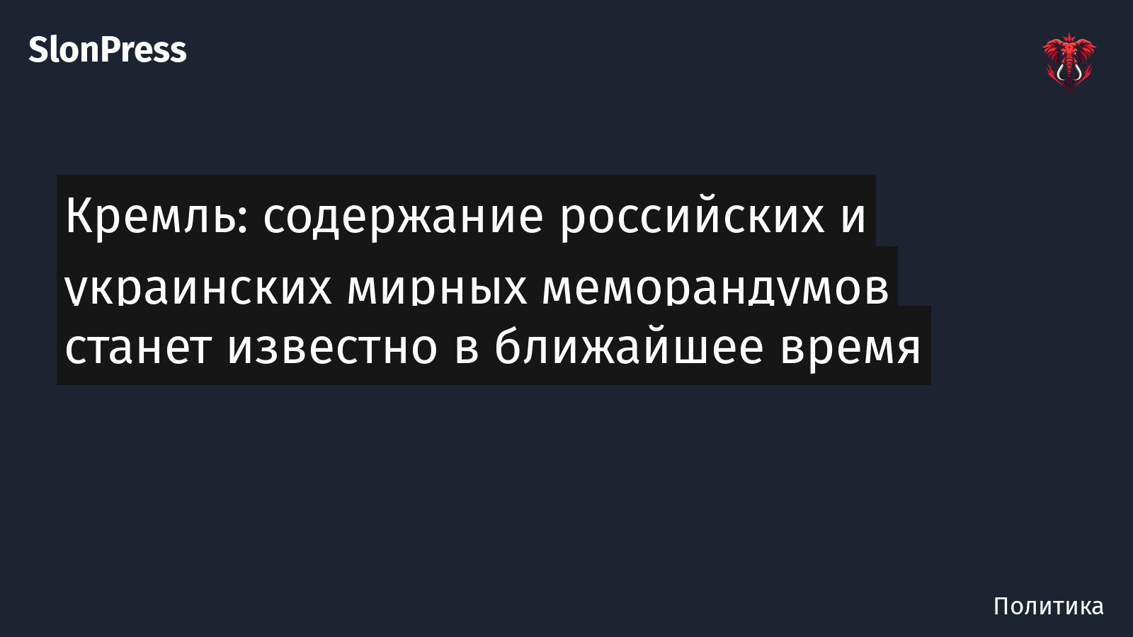 Кремль: содержание российских и украинских мирных меморандумов станет известно в ближайшее время