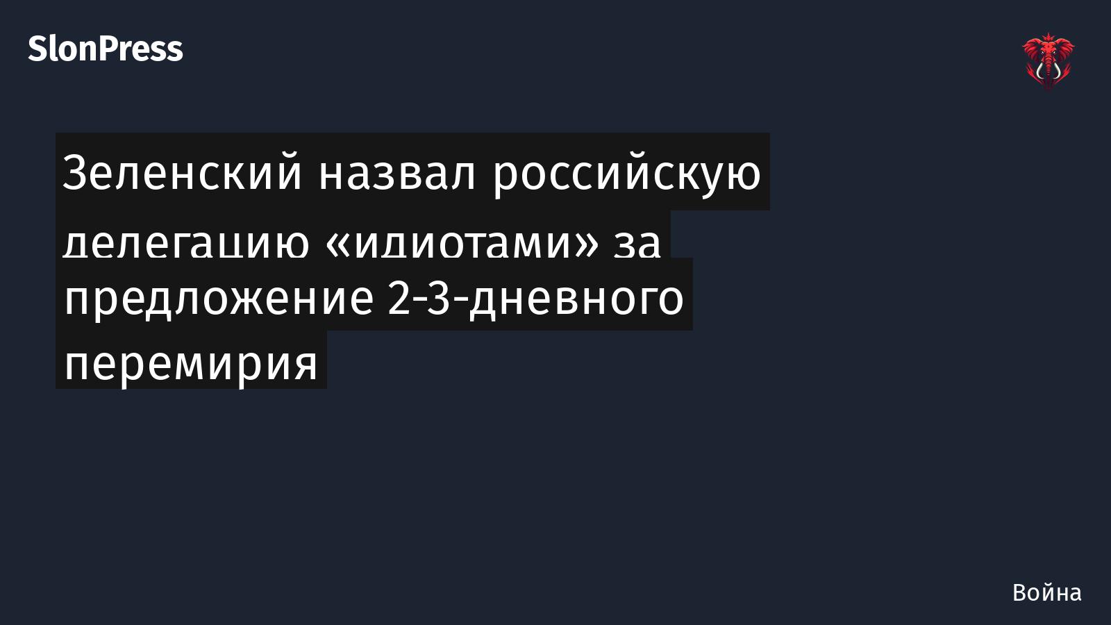 Зеленский назвал российскую делегацию «идиотами» за предложение 2-3-дневного перемирия