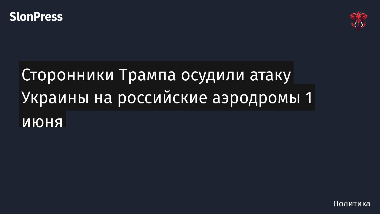 Сторонники Трампа осудили атаку Украины на российские аэродромы 1 июня