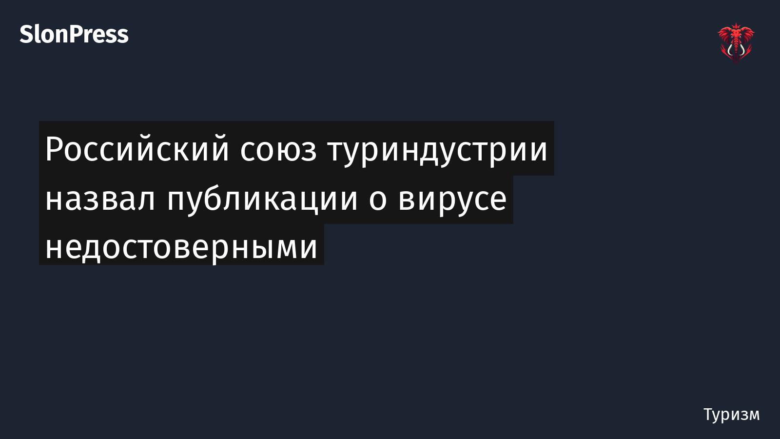 Российский союз туриндустрии назвал публикации о вирусе недостоверными