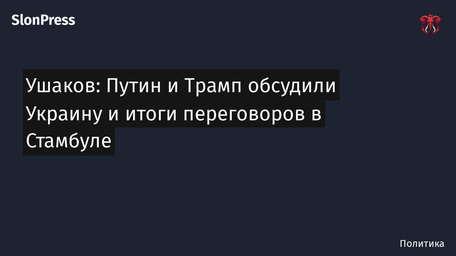 Ушаков: Путин и Трамп обсудили Украину и итоги переговоров в Стамбуле