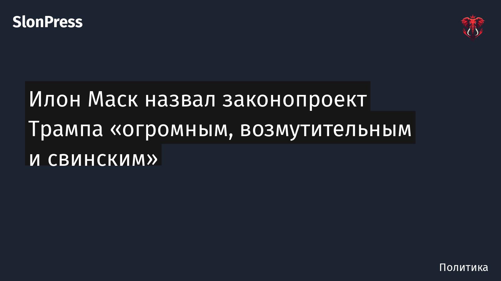Илон Маск назвал законопроект Трампа «огромным, возмутительным и свинским»