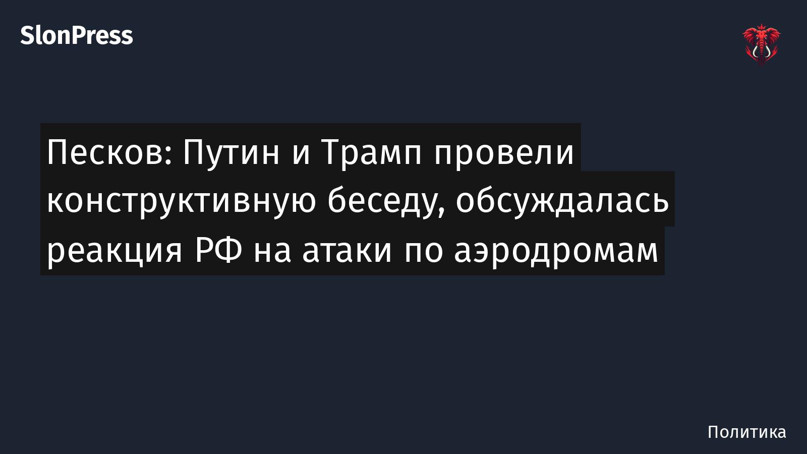 Песков: Путин и Трамп провели конструктивную беседу, обсуждалась реакция РФ на атаки по аэродромам