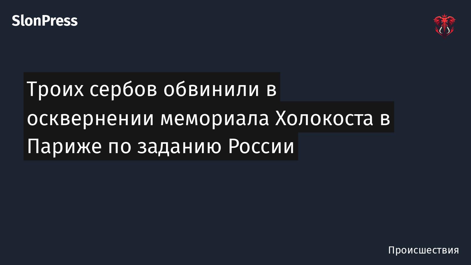 Троих сербов обвинили в осквернении мемориала Холокоста в Париже по заданию России