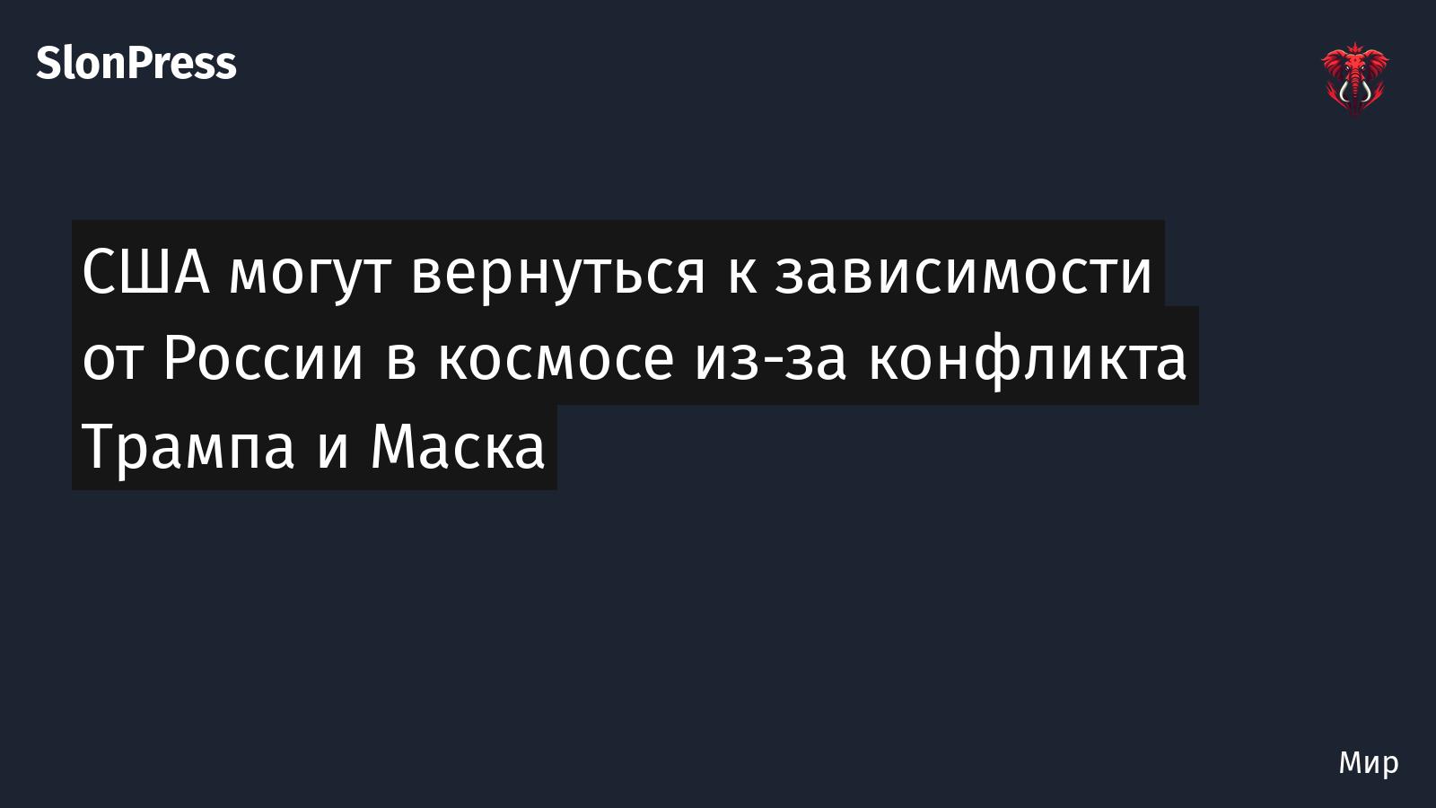 США могут вернуться к зависимости от России в космосе из-за конфликта Трампа и Маска