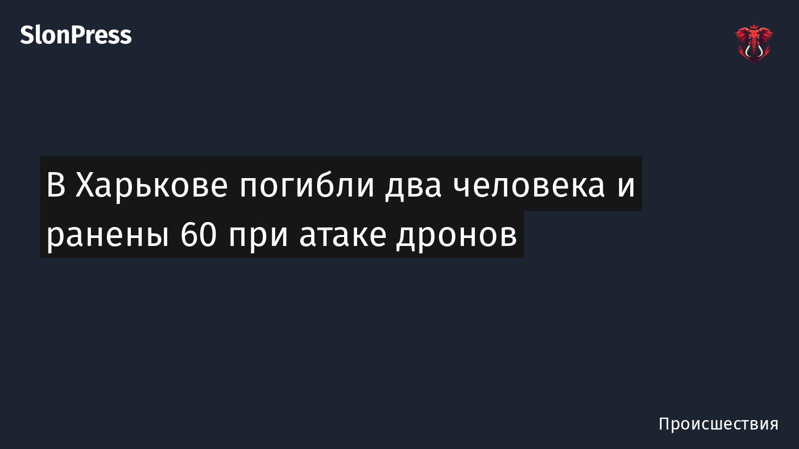 В Харькове погибли два человека и ранены 60 при атаке дронов