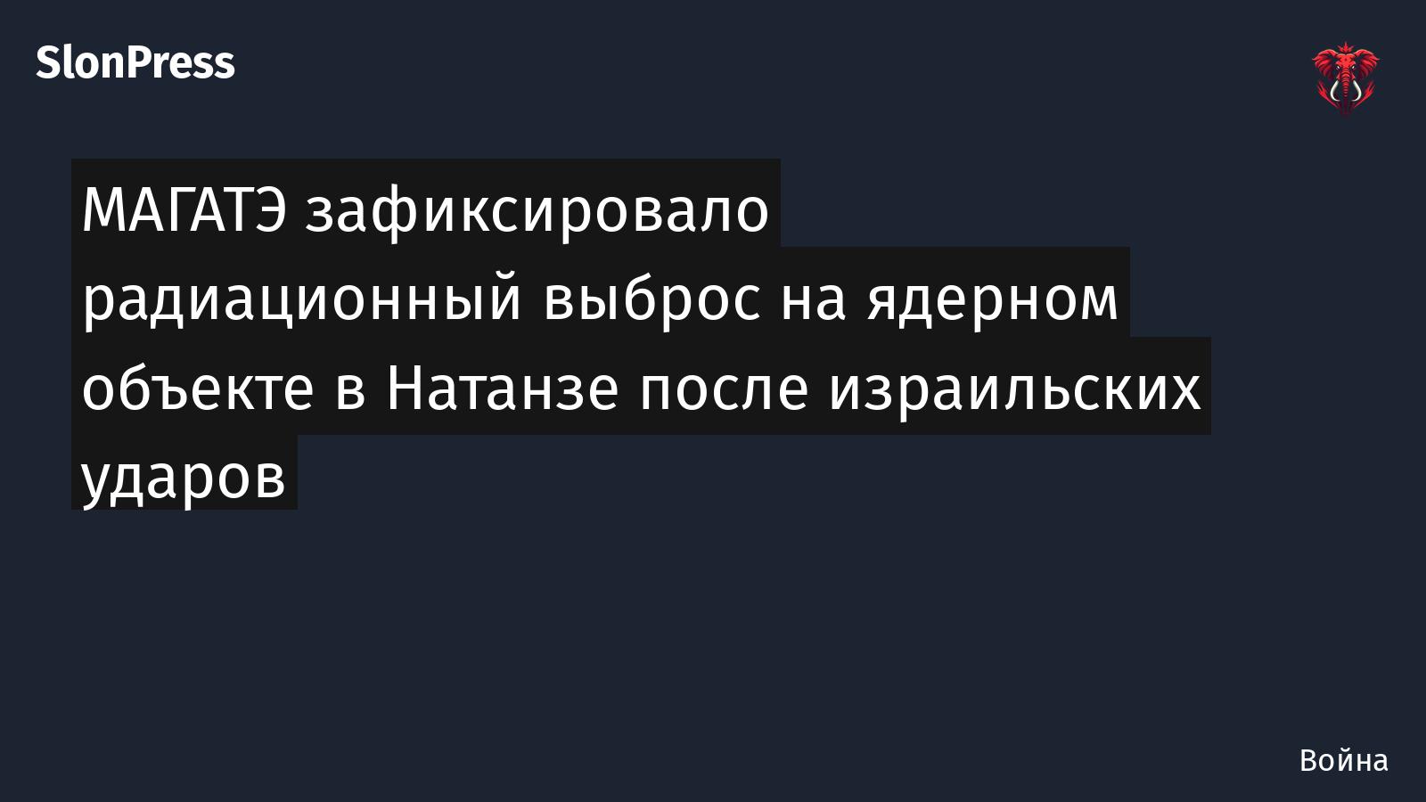 МАГАТЭ зафиксировало радиационный выброс на ядерном объекте в Натанзе после израильских ударов